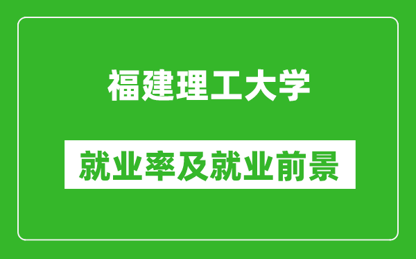 福建理工大学就业率怎么样,就业前景好吗？