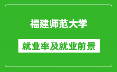 福建师范大学就业率怎么样_就业前景好吗？