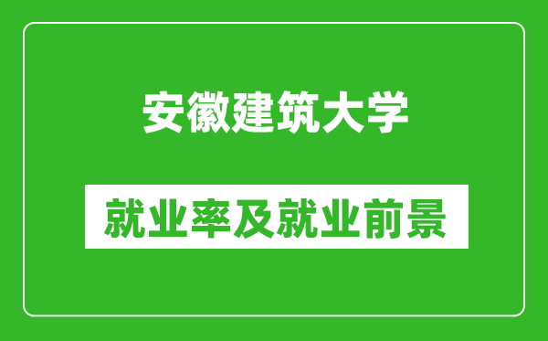 安徽建筑大学就业率怎么样,就业前景好吗？