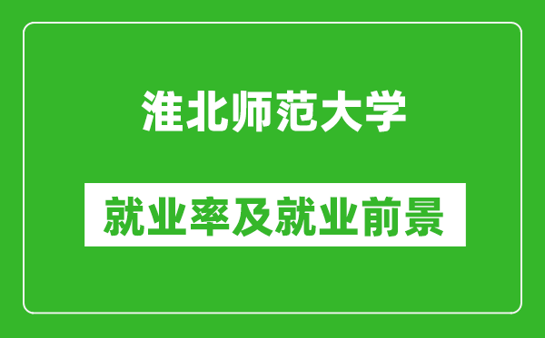 淮北师范大学就业率怎么样,就业前景好吗？