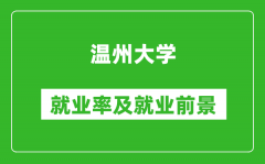 温州大学就业率怎么样_就业前景好吗？