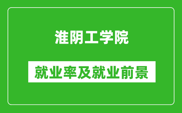 淮阴工学院就业率怎么样,就业前景好吗？