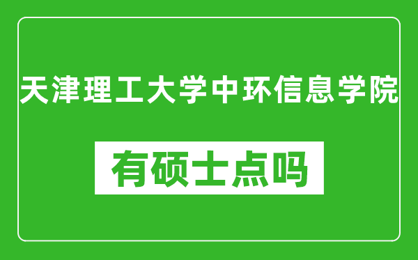 天津理工大学中环信息学院有硕士点吗,能不能招研究生