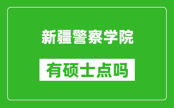 新疆警察学院有硕士点吗,能不能招研究生