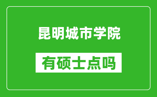 昆明城市学院有硕士点吗,能不能招研究生