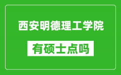 西安明德理工学院有硕士点吗_能不能招研究生?