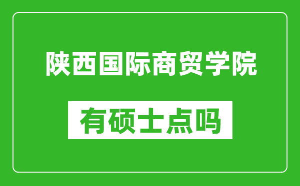 陕西国际商贸学院有硕士点吗,能不能招研究生