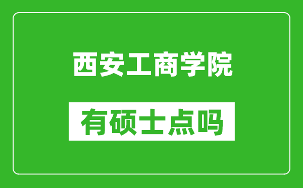 西安工商学院有硕士点吗,能不能招研究生