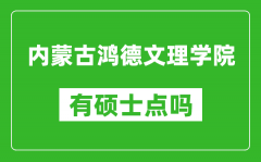 内蒙古鸿德文理学院有硕士点吗_能不能招研究生?