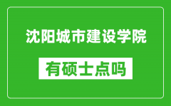 沈阳城市建设学院有硕士点吗_能不能招研究生?