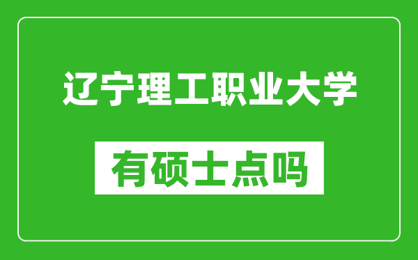 辽宁理工职业大学有硕士点吗,能不能招研究生