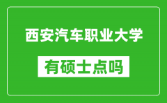 西安汽车职业大学有硕士点吗_能不能招研究生?