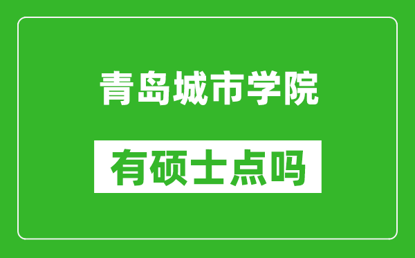 青岛城市学院有硕士点吗,能不能招研究生