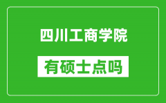 四川工商学院有硕士点吗_能不能招研究生?