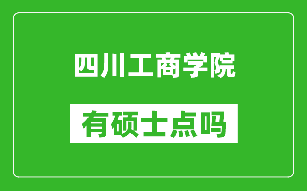 四川工商学院有硕士点吗,能不能招研究生