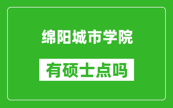 绵阳城市学院有硕士点吗,能不能招研究生