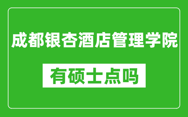 成都银杏酒店管理学院有硕士点吗,能不能招研究生