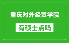 重庆对外经贸学院有硕士点吗_能不能招研究生?