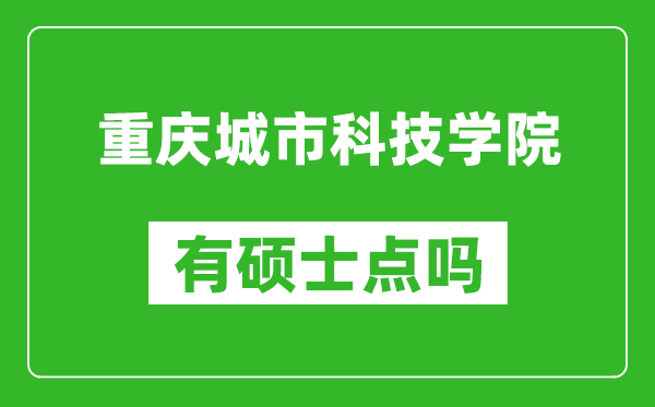 重庆城市科技学院有硕士点吗,能不能招研究生