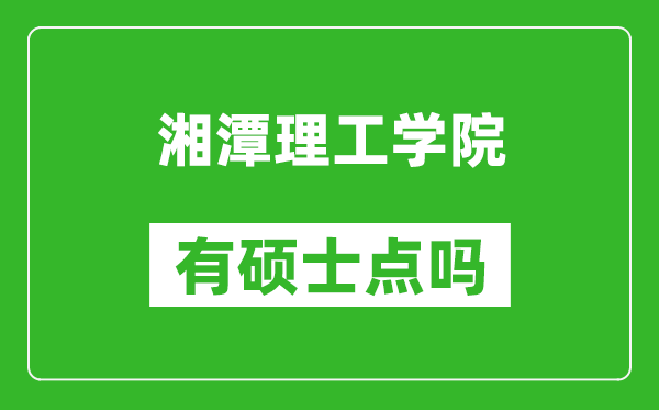 湘潭理工学院有硕士点吗,能不能招研究生