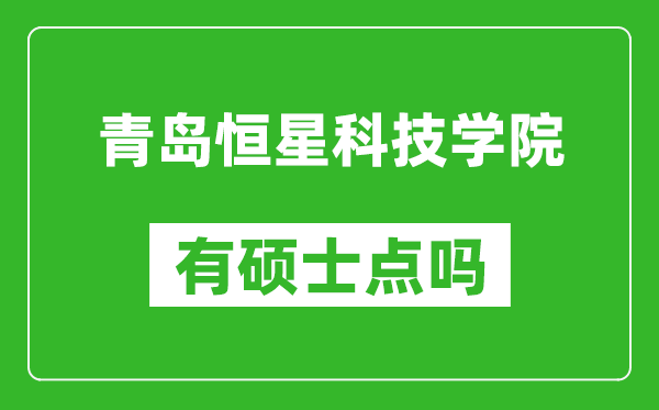 青岛恒星科技学院有硕士点吗,能不能招研究生