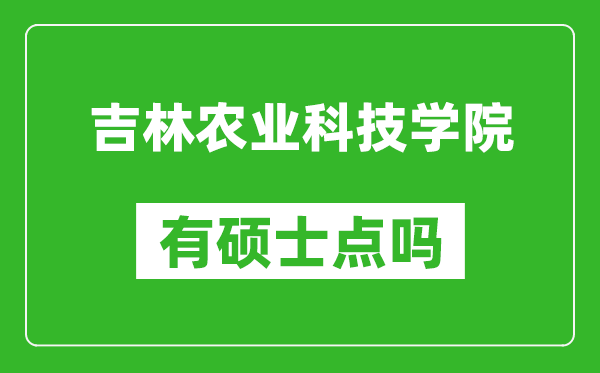 吉林农业科技学院有硕士点吗,能不能招研究生