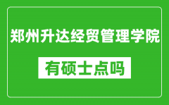 郑州升达经贸管理学院有硕士点吗_能不能招研究生?