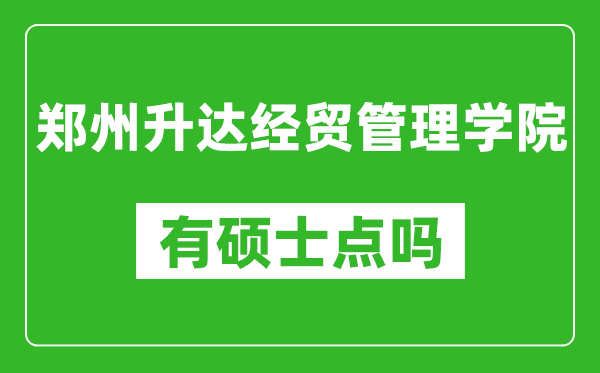 郑州升达经贸管理学院有硕士点吗,能不能招研究生