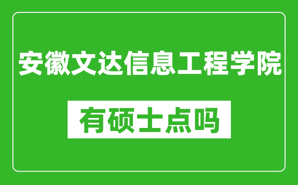 安徽文达信息工程学院有硕士点吗,能不能招研究生