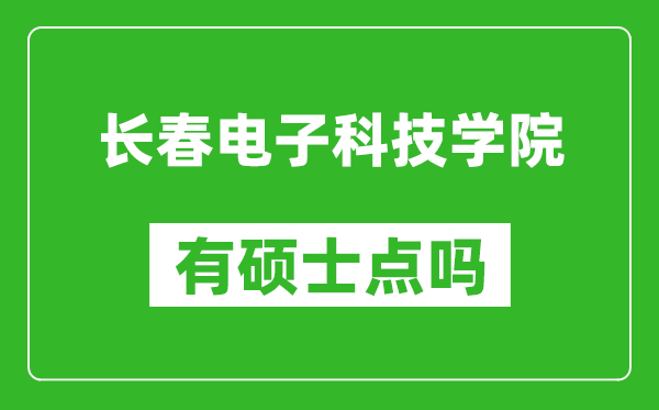 长春电子科技学院有硕士点吗,能不能招研究生