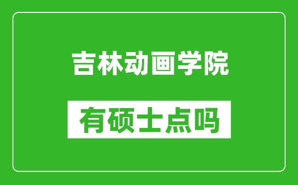 吉林动画学院有硕士点吗,能不能招研究生