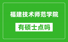 福建技术师范学院有硕士点吗_能不能招研究生?