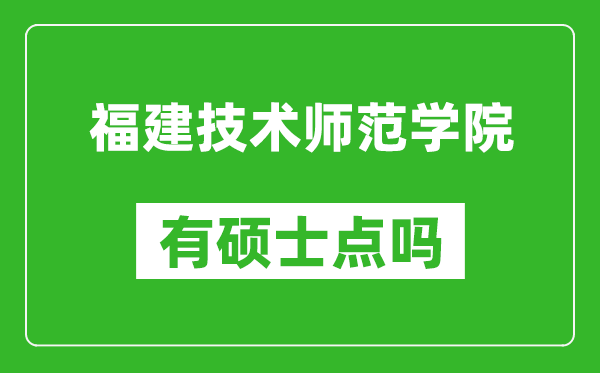 福建技术师范学院有硕士点吗,能不能招研究生