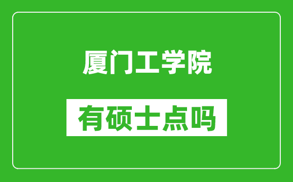 厦门工学院有硕士点吗,能不能招研究生