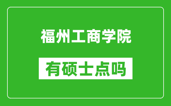 福州工商学院有硕士点吗,能不能招研究生