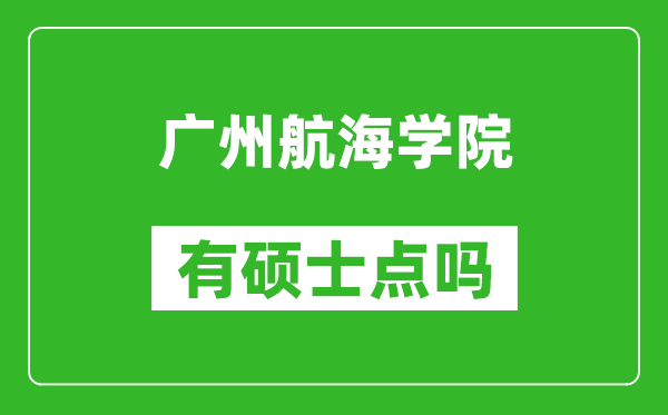 广州航海学院有硕士点吗,能不能招研究生