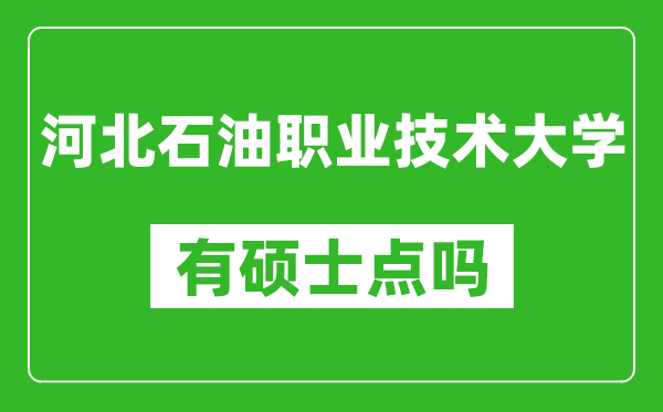 河北石油职业技术大学有硕士点吗,能不能招研究生