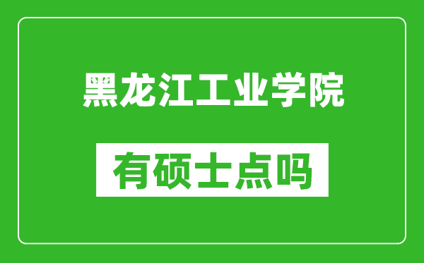 黑龙江工业学院有硕士点吗,能不能招研究生