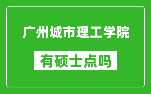 广州城市理工学院有硕士点吗,能不能招研究生