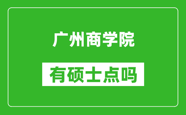 广州商学院有硕士点吗,能不能招研究生