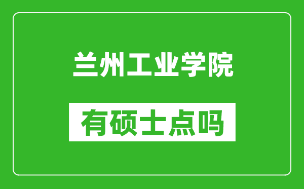 兰州工业学院有硕士点吗,能不能招研究生