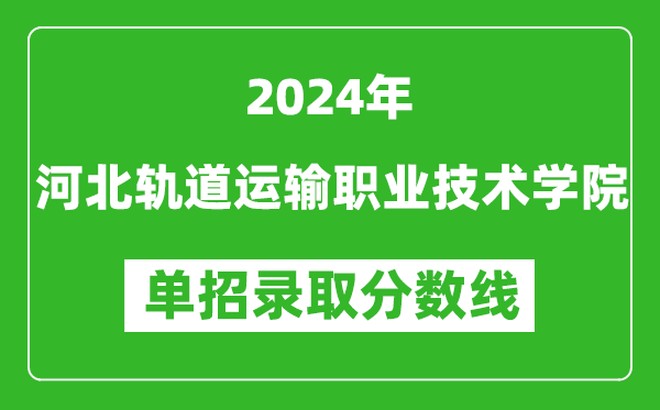 2024年河北轨道运输职业技术学院单招录取分数线