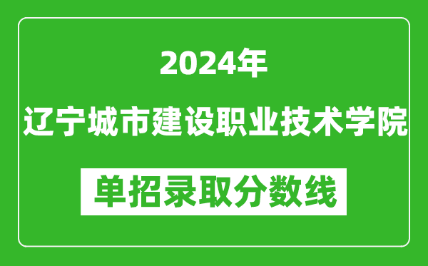 2024年辽宁城市建设职业技术学院单招录取分数线