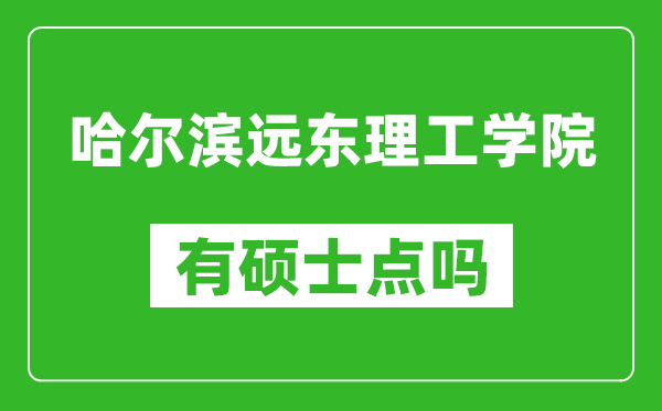 哈尔滨远东理工学院有硕士点吗,能不能招研究生