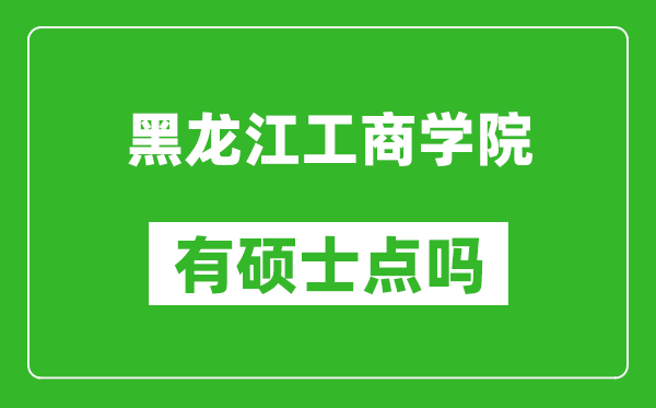 黑龙江工商学院有硕士点吗,能不能招研究生