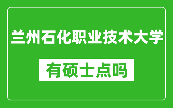 兰州石化职业技术大学有硕士点吗,能不能招研究生