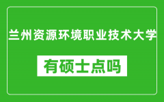 兰州资源环境职业技术大学有硕士点吗_能不能招研究生?