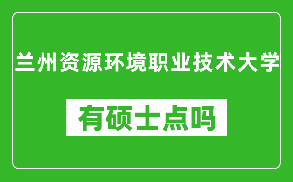 兰州资源环境职业技术大学有硕士点吗,能不能招研究生