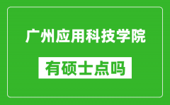 广州应用科技学院有硕士点吗_能不能招研究生?