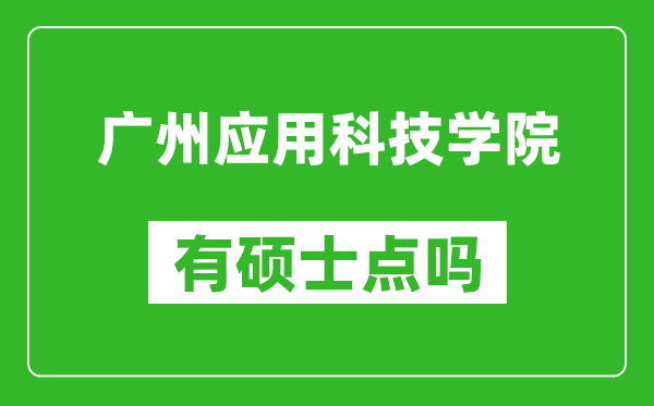 广州应用科技学院有硕士点吗,能不能招研究生